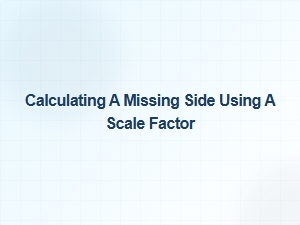 Calculating a Missing Side Using Scale Factor