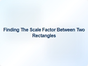 Finding the Scale Factor Between Two Rectangles